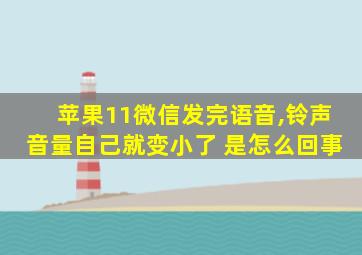 苹果11微信发完语音,铃声音量自己就变小了 是怎么回事